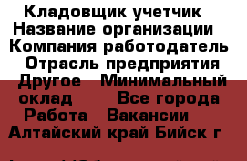 Кладовщик-учетчик › Название организации ­ Компания-работодатель › Отрасль предприятия ­ Другое › Минимальный оклад ­ 1 - Все города Работа » Вакансии   . Алтайский край,Бийск г.